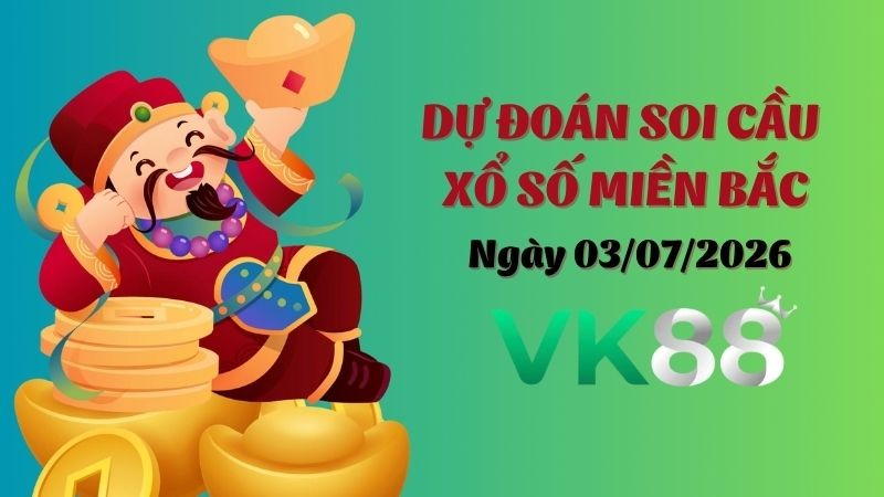 VK88 Dự Đoán Soi Cầu Xổ Số Miền Bắc Ngày 03/07/2026 - Nắm Chắc Phần Thắng