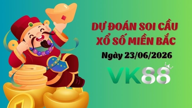 VK88 Dự Đoán Soi Cầu Xổ Số Miền Bắc Ngày 23/06/2026 - Đánh Là Trúng Đậm
